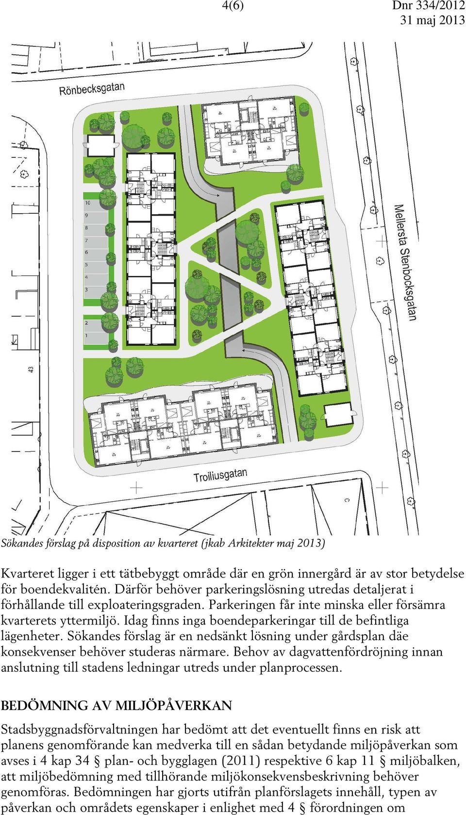 Idag finns inga boendeparkeringar till de befintliga lägenheter. Sökandes förslag är en nedsänkt lösning under gårdsplan däe konsekvenser behöver studeras närmare.