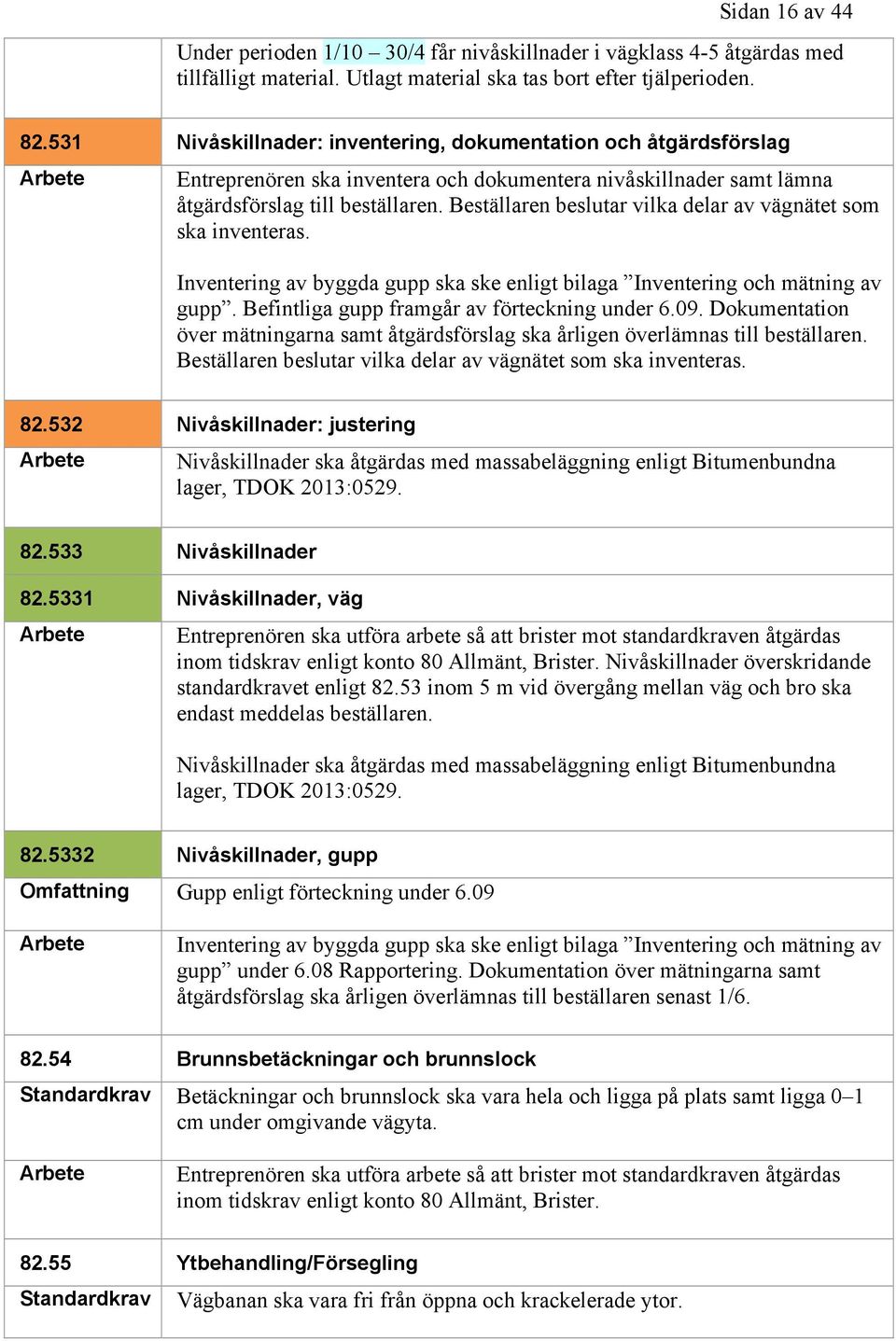 Beställaren beslutar vilka delar av vägnätet som ska inventeras. Inventering av byggda gupp ska ske enligt bilaga Inventering och mätning av gupp. Befintliga gupp framgår av förteckning under 6.09.