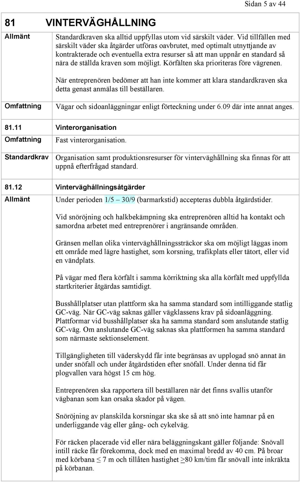 möjligt. Körfälten ska prioriteras före vägrenen. När entreprenören bedömer att han inte kommer att klara standardkraven ska detta genast anmälas till beställaren.