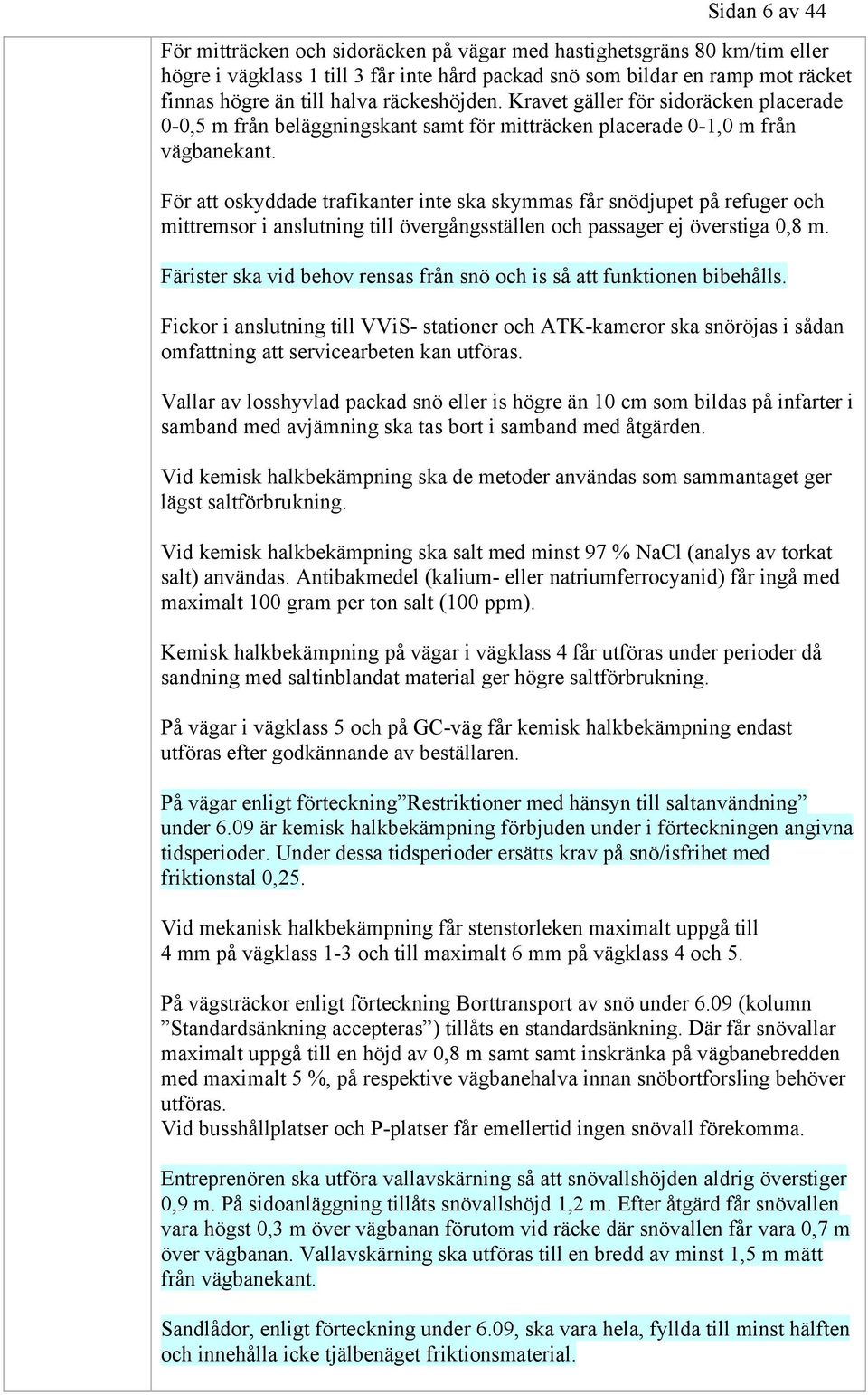 För att oskyddade trafikanter inte ska skymmas får snödjupet på refuger och mittremsor i anslutning till övergångsställen och passager ej överstiga 0,8 m.