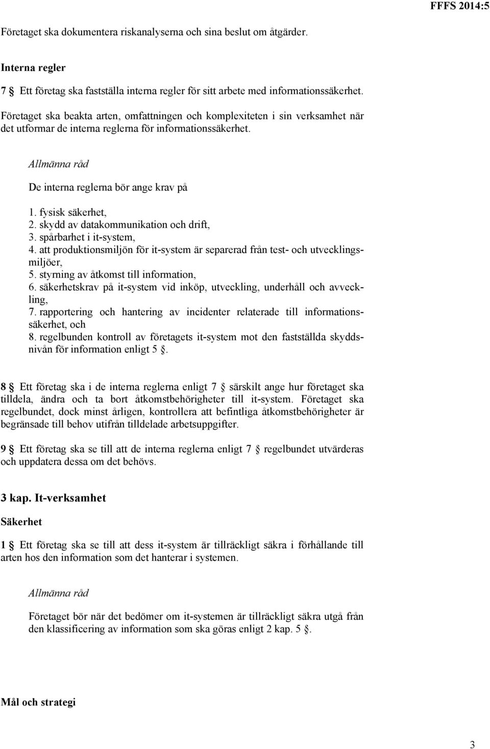 skydd av datakommunikation och drift, 3. spårbarhet i it-system, 4. att produktionsmiljön för it-system är separerad från test- och utvecklingsmiljöer, 5. styrning av åtkomst till information, 6.