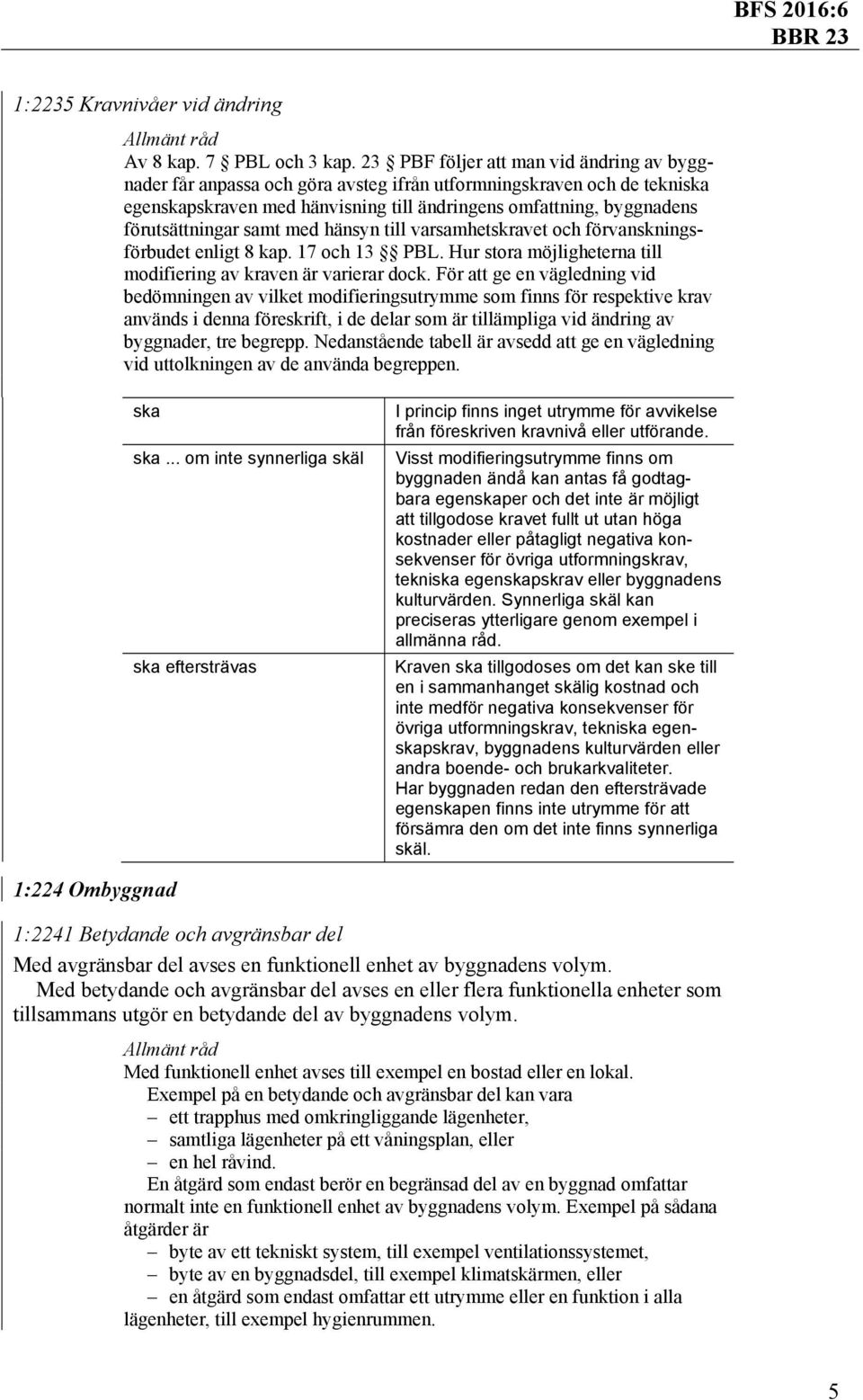 förutsättningar samt med hänsyn till varsamhetskravet och förvanskningsförbudet enligt 8 kap. 17 och 13 PBL. Hur stora möjligheterna till modifiering av kraven är varierar dock.