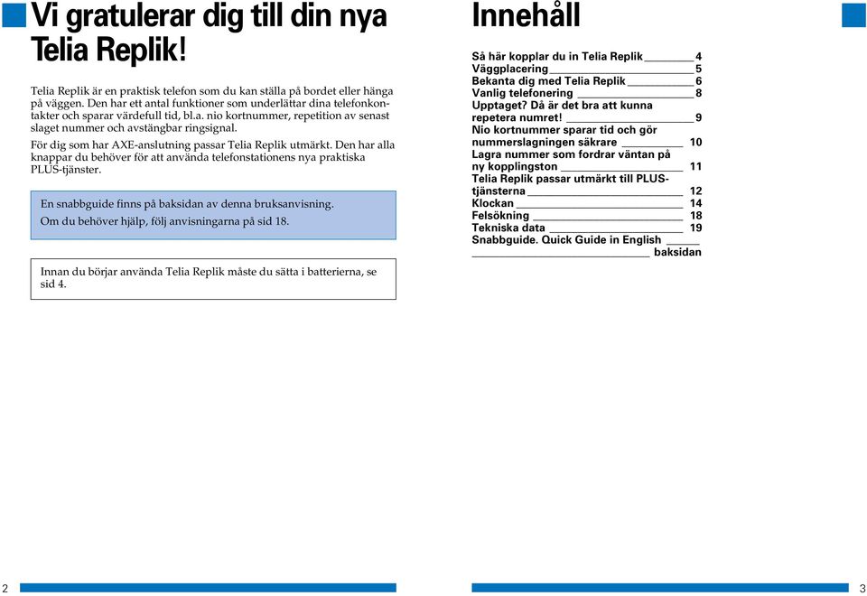 För dig som har AXE-anslutning passar Telia Replik utmärkt. Den har alla knappar du behöver för att använda telefonstationens nya praktiska PLUS-tjänster.