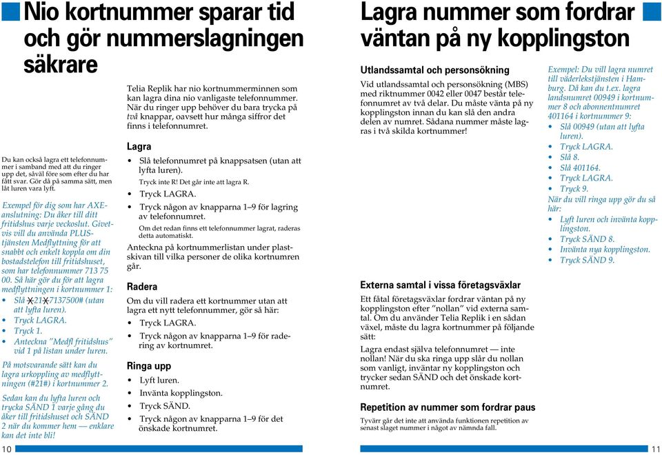 Givetvis vill du använda PLUStjänsten Medflyttning för att snabbt och enkelt koppla om din bostadstelefon till fritidshuset, som har telefonnummer 713 75 00.