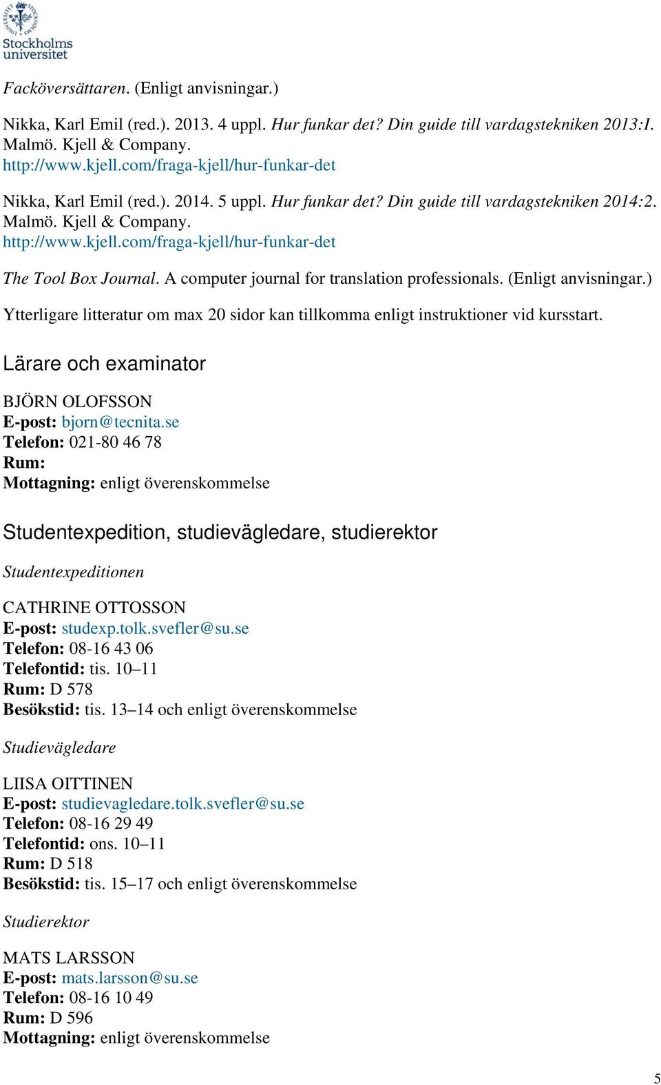 A computer journal for translation professionals. (Enligt anvisningar.) Ytterligare litteratur om max 20 sidor kan tillkomma enligt instruktioner vid kursstart.