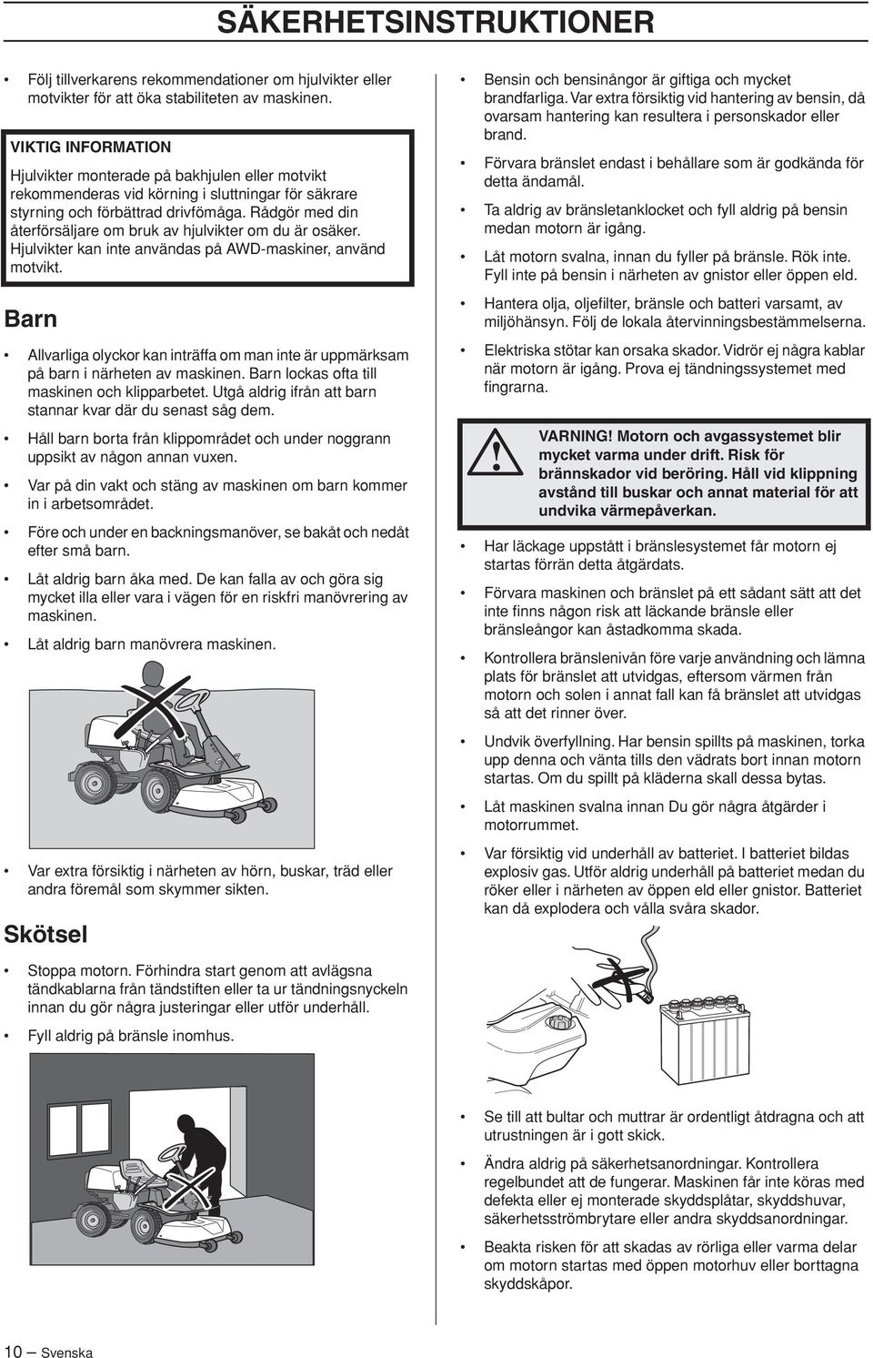 Rådgör med din återförsäljare om bruk av hjulvikter om du är osäker. Hjulvikter kan inte användas på AWD-maskiner, använd motvikt.