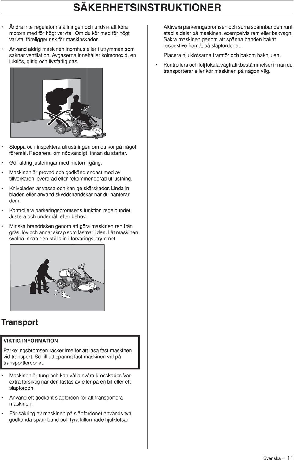 Aktivera parkeringsbromsen och surra spännbanden runt stabila delar på maskinen, exempelvis ram eller bakvagn. Säkra maskinen genom att spänna banden bakåt respektive framåt på släpfordonet.