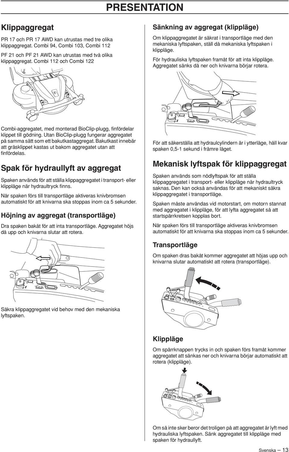 För hydrauliska lyftspaken framåt för att inta klippläge. Aggregatet sänks då ner och knivarna börjar rotera. Combi-aggregatet, med monterad BioClip-plugg, finfördelar klippet till gödning.