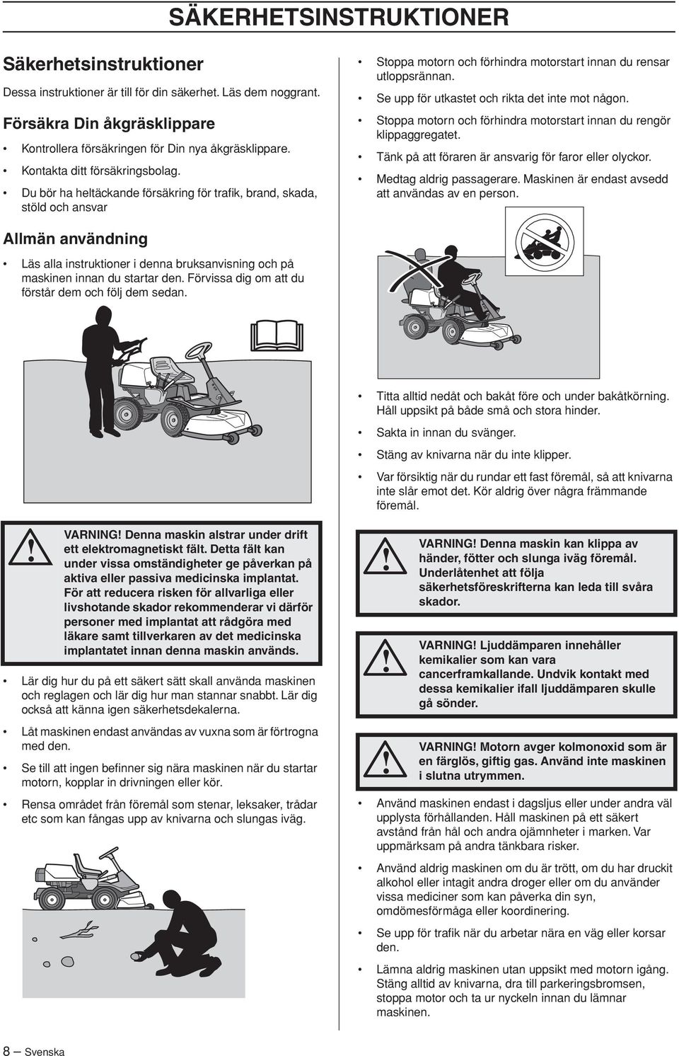 Se upp för utkastet och rikta det inte mot någon. Stoppa motorn och förhindra motorstart innan du rengör klippaggregatet. Tänk på att föraren är ansvarig för faror eller olyckor.