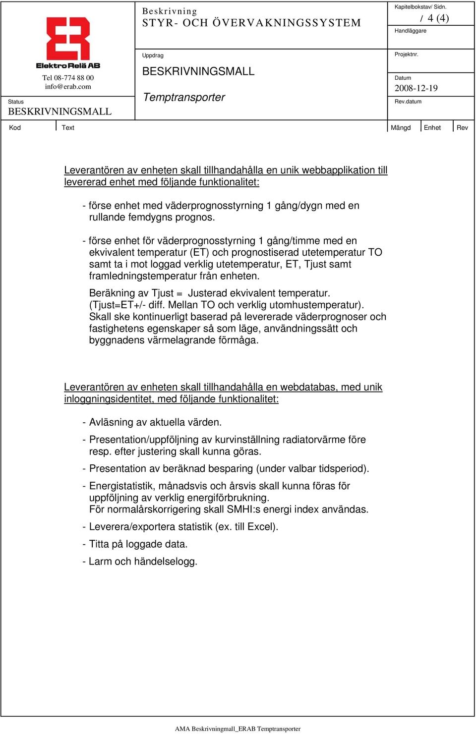 - förse enhet för väderprognosstyrning 1 gång/timme med en ekvivalent temperatur (ET) och prognostiserad utetemperatur TO samt ta i mot loggad verklig utetemperatur, ET, Tjust samt