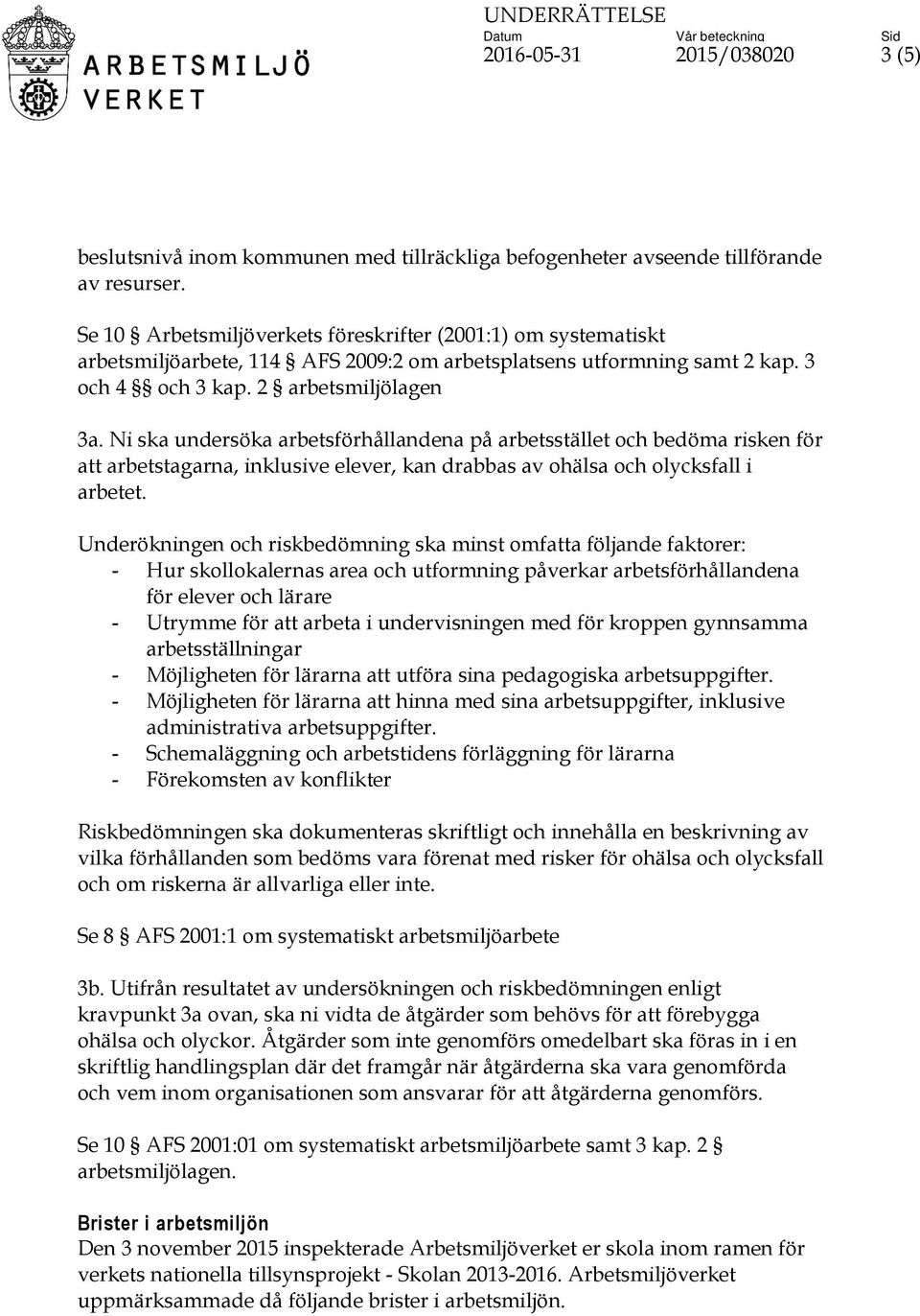 Ni ska undersöka arbetsförhållandena på arbetsstället och bedöma risken för att arbetstagarna, inklusive elever, kan drabbas av ohälsa och olycksfall i arbetet.