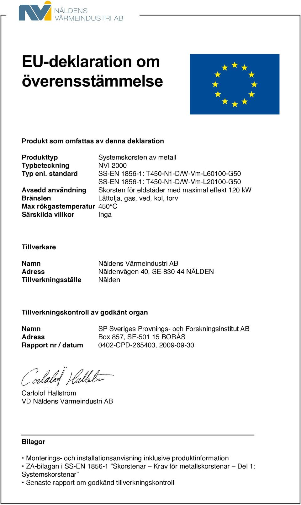 rökgastemperatur 450 C Särskilda villkor Inga Tillverkare Namn Adress Tillverkningsställe Näldens Värmeindustri AB Näldenvägen 40, SE-830 44 NÄLDEN Nälden Tillverkningskontroll av godkänt organ Namn