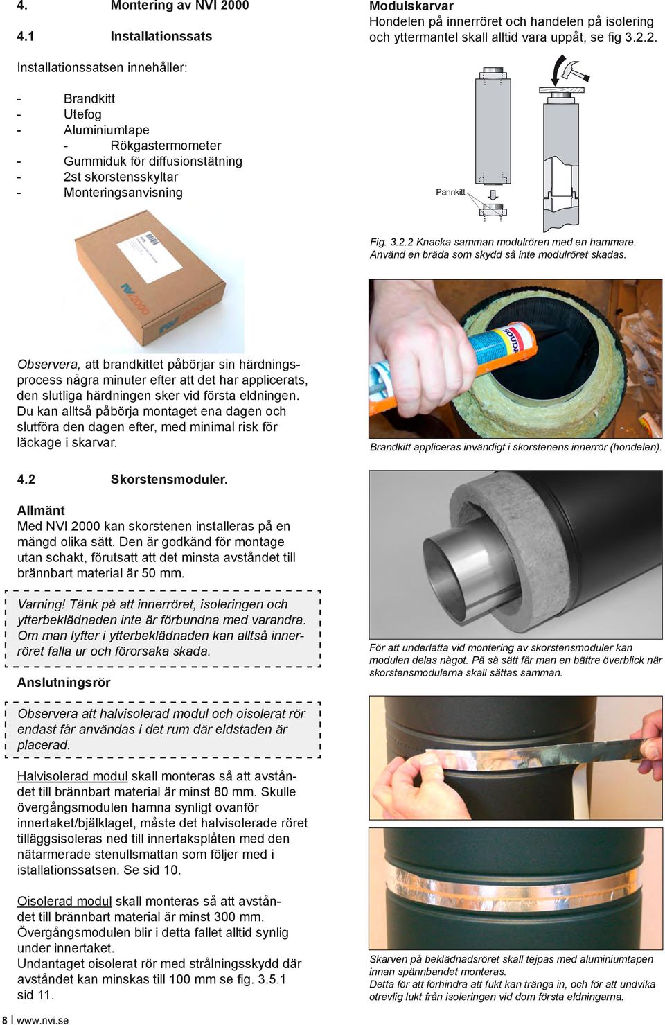 2. Installationssatsen innehåller: - Brandkitt - Utefog - Aluminiumtape - Rökgastermometer - Gummiduk för diffusionstätning - 2st skorstensskyltar - Monteringsanvisning Pannkitt Fig. 3.2.2 Knacka samman modulrören med en hammare.