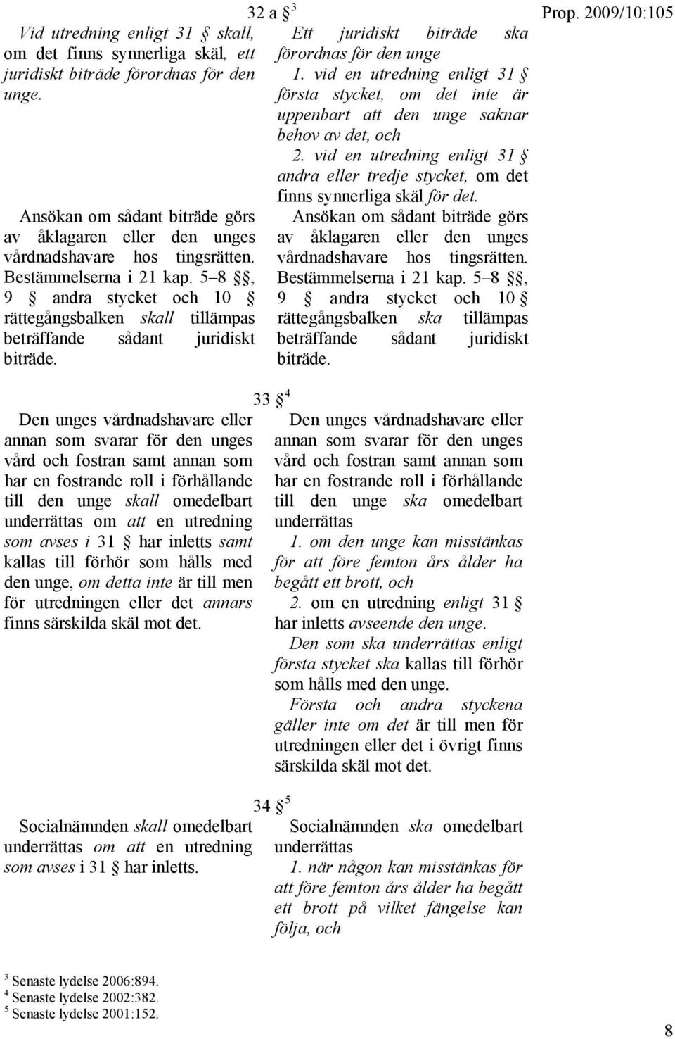 Den unges vårdnadshavare eller annan som svarar för den unges vård och fostran samt annan som har en fostrande roll i förhållande till den unge skall omedelbart underrättas om att en utredning som