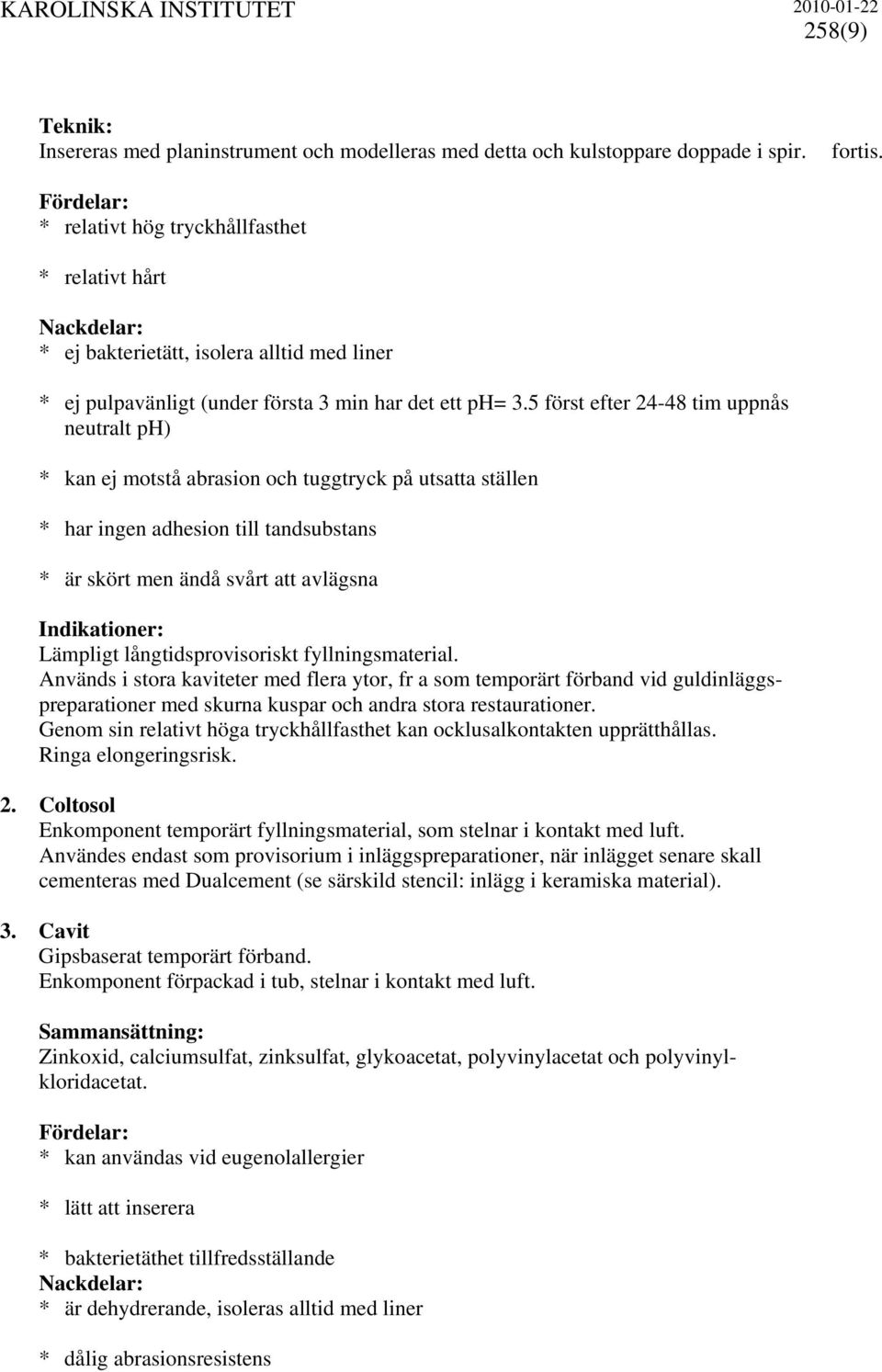 5 först efter 24-48 tim uppnås neutralt ph) * kan ej motstå abrasion och tuggtryck på utsatta ställen * har ingen adhesion till tandsubstans * är skört men ändå svårt att avlägsna Lämpligt