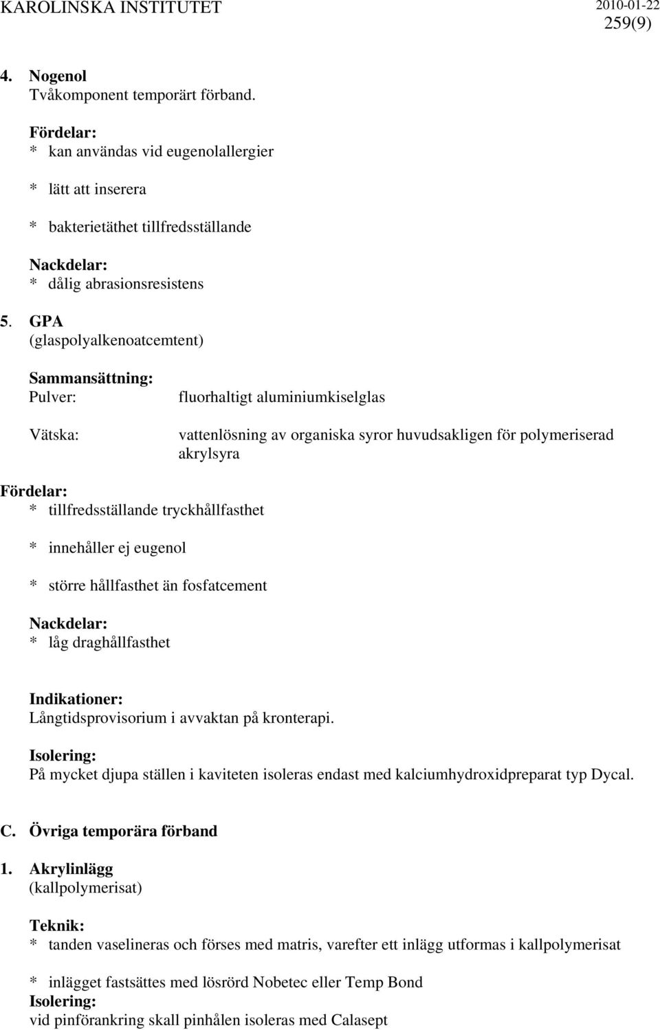 innehåller ej eugenol * större hållfasthet än fosfatcement * låg draghållfasthet Långtidsprovisorium i avvaktan på kronterapi.