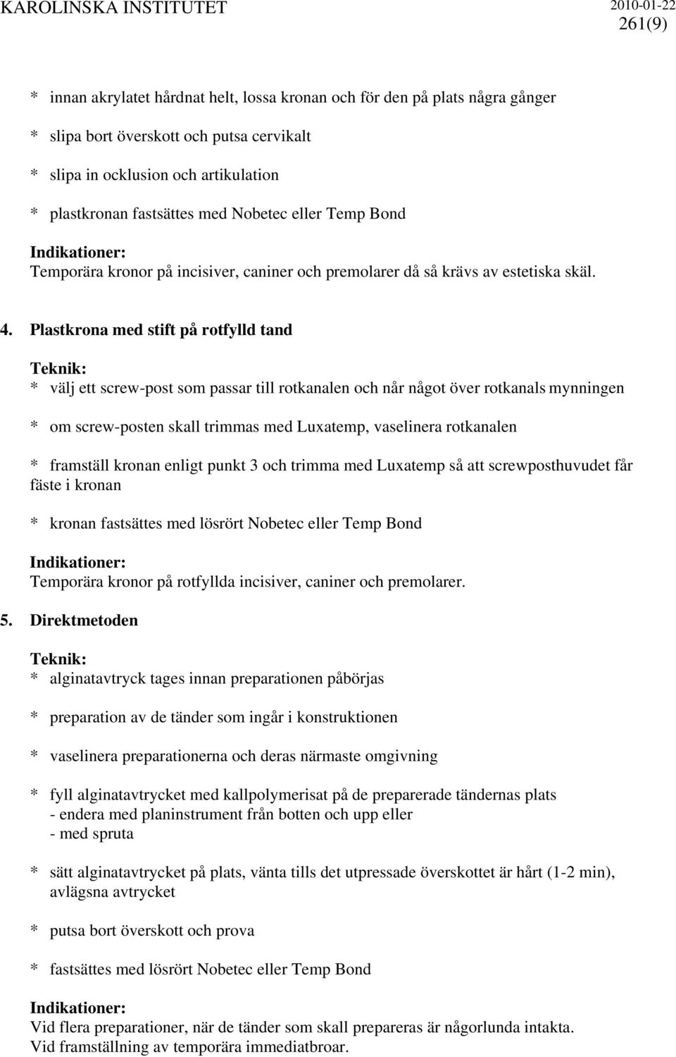 Plastkrona med stift på rotfylld tand * välj ett screw-post som passar till rotkanalen och når något över rotkanals mynningen * om screw-posten skall trimmas med Luxatemp, vaselinera rotkanalen *