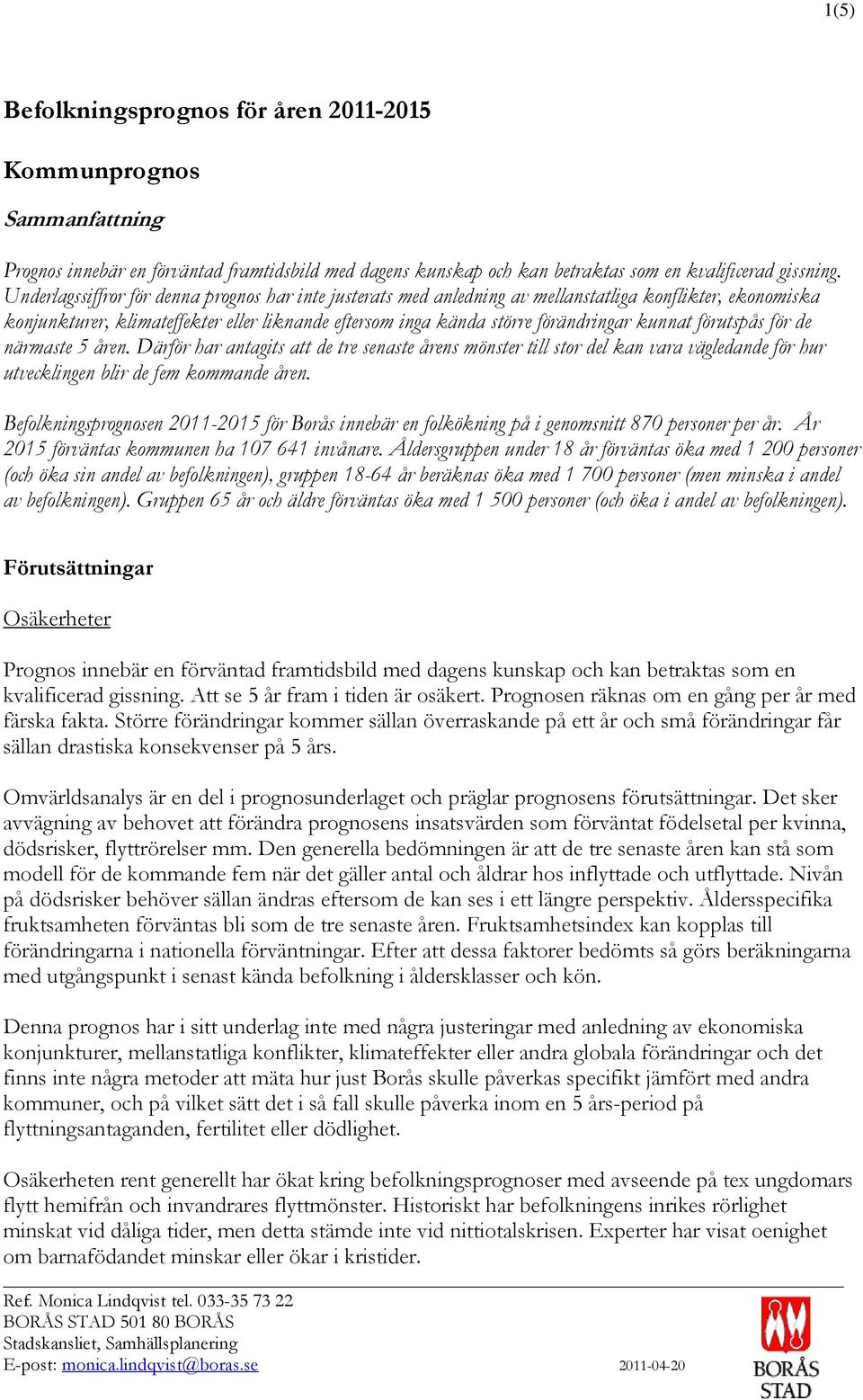 förutspås för de närmaste 5 åren. Därför har antagits att de tre senaste årens mönster till stor del kan vara vägledande för hur utvecklingen blir de fem kommande åren.