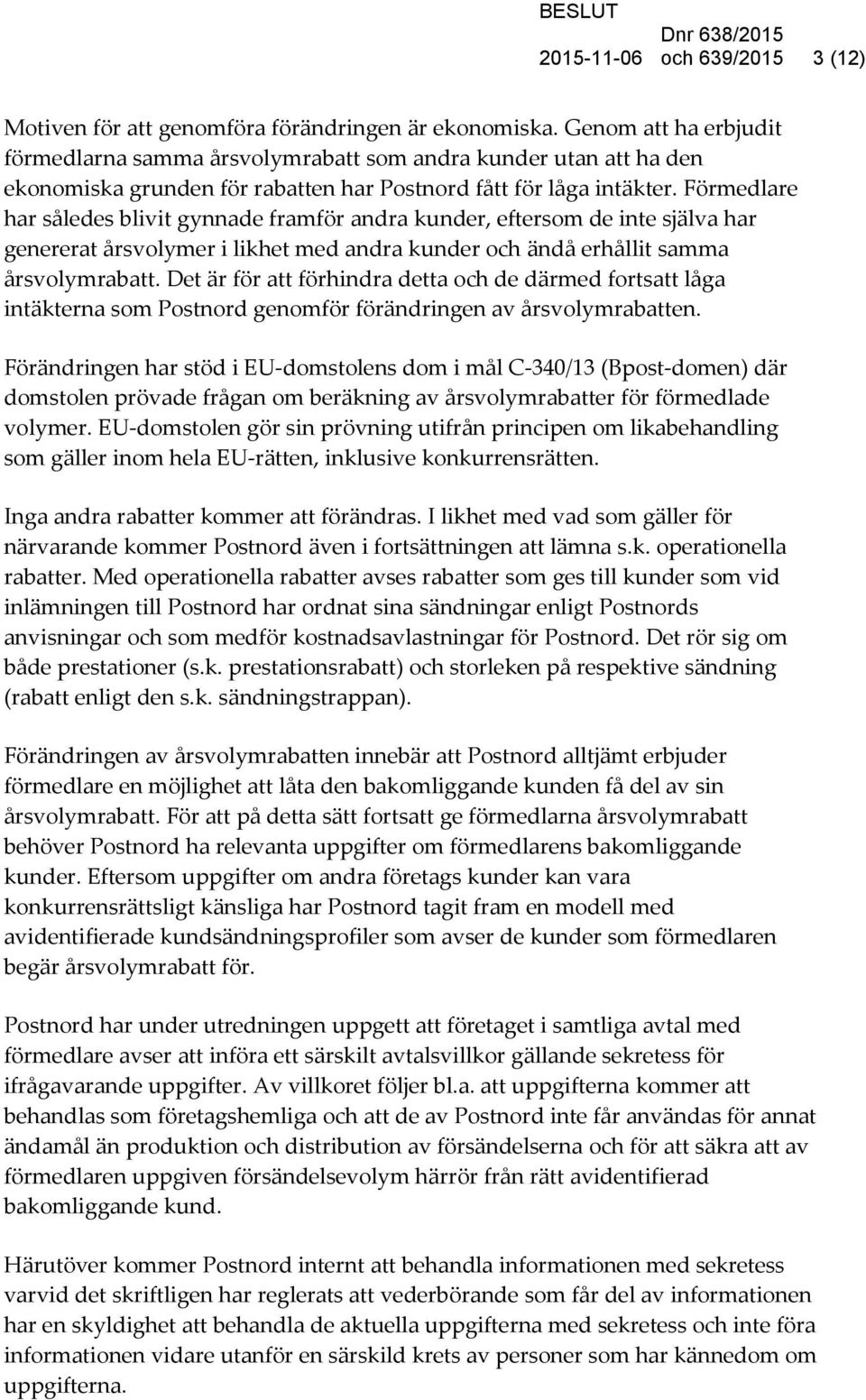 Förmedlare har således blivit gynnade framför andra kunder, eftersom de inte själva har genererat årsvolymer i likhet med andra kunder och ändå erhållit samma årsvolymrabatt.