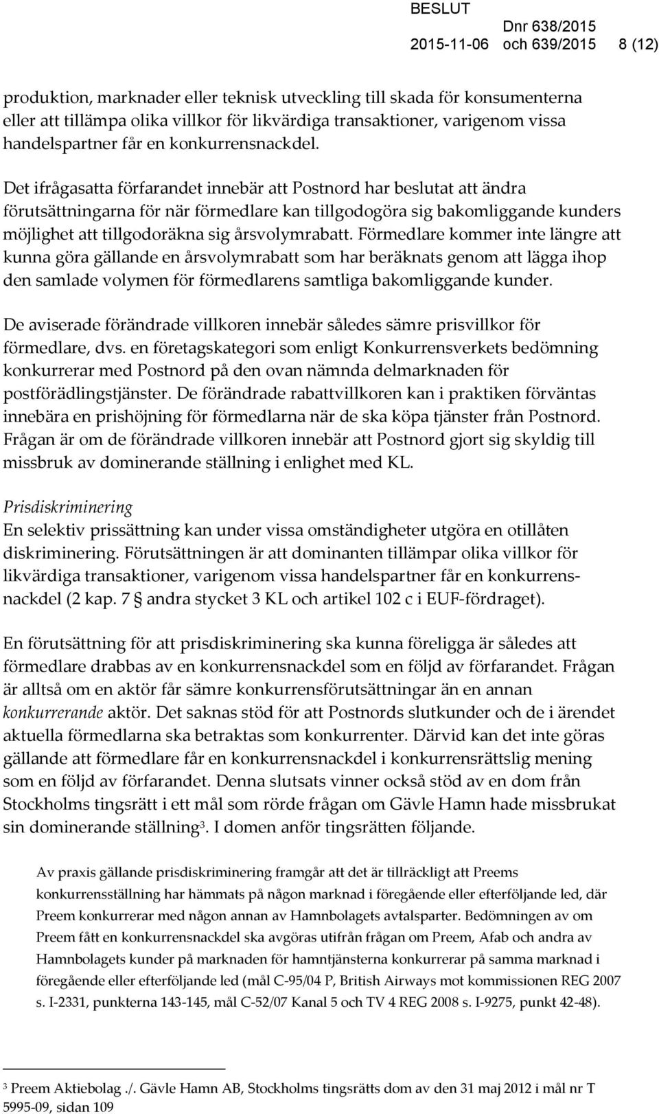 Det ifrågasatta förfarandet innebär att Postnord har beslutat att ändra förutsättningarna för när förmedlare kan tillgodogöra sig bakomliggande kunders möjlighet att tillgodoräkna sig årsvolymrabatt.