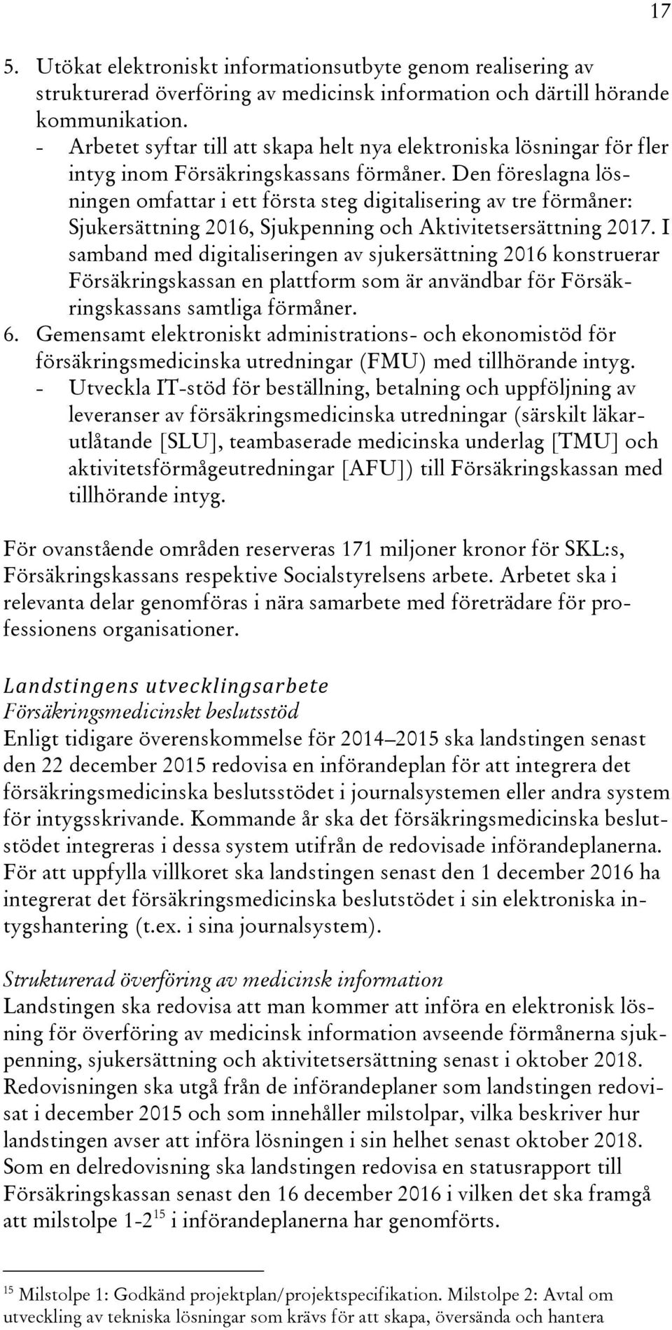 Den föreslagna lösningen omfattar i ett första steg digitalisering av tre förmåner: Sjukersättning 2016, Sjukpenning och Aktivitetsersättning 2017.