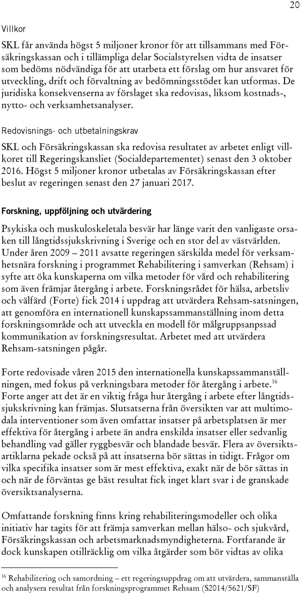 20 Redovisnings- och utbetalningskrav SKL och Försäkringskassan ska redovisa resultatet av arbetet enligt villkoret till Regeringskansliet (Socialdepartementet) senast den 3 oktober 2016.