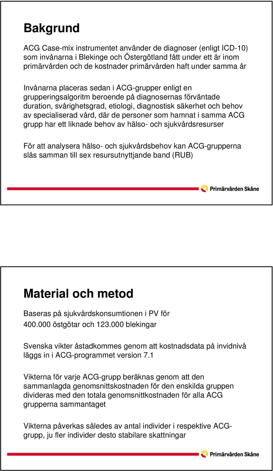 där de personer som hamnat i samma ACG grupp har ett liknade behov av hälso- och sjukvårdsresurser För att analysera hälso- och sjukvårdsbehov kan ACG-grupperna slås samman till sex resursutnyttjande