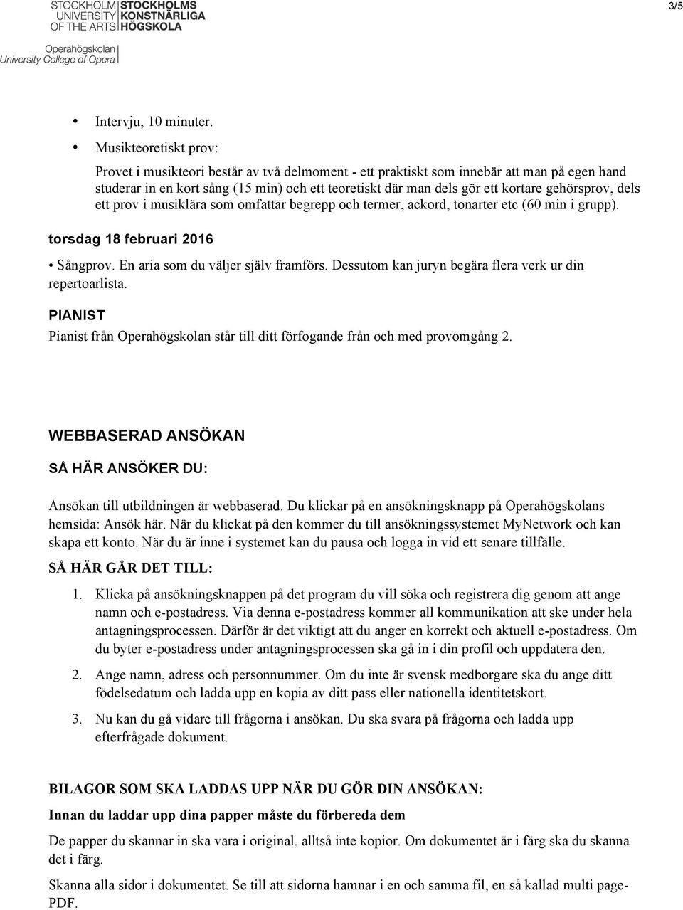 gehörsprov, dels ett prov i musiklära som omfattar begrepp och termer, ackord, tonarter etc (60 min i grupp). torsdag 18 februari 2016 Sångprov. En aria som du väljer själv framförs.