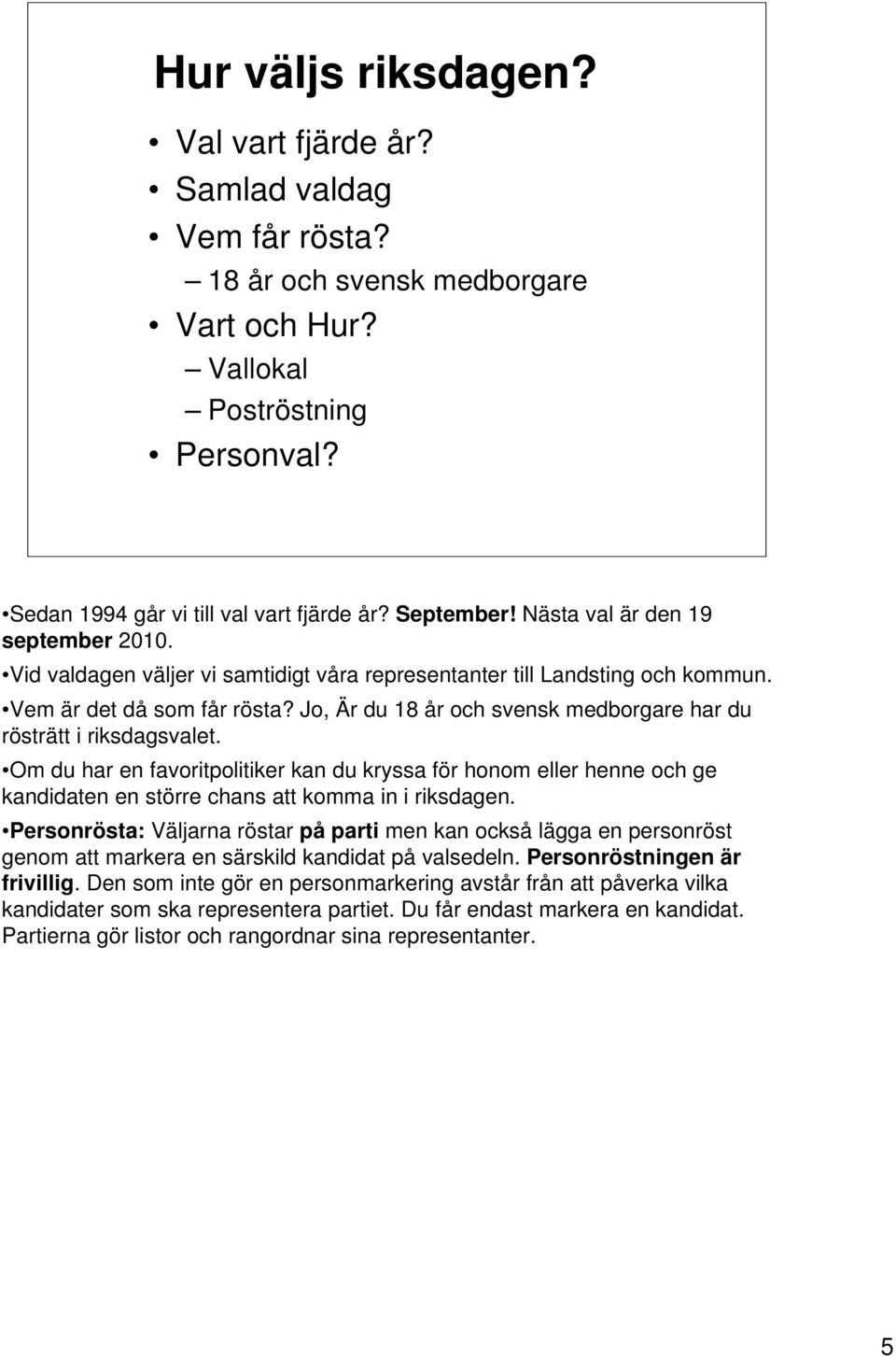 Jo, Är du 18 år och svensk medborgare har du rösträtt i riksdagsvalet. Om du har en favoritpolitiker kan du kryssa för honom eller henne och ge kandidaten en större chans att komma in i riksdagen.