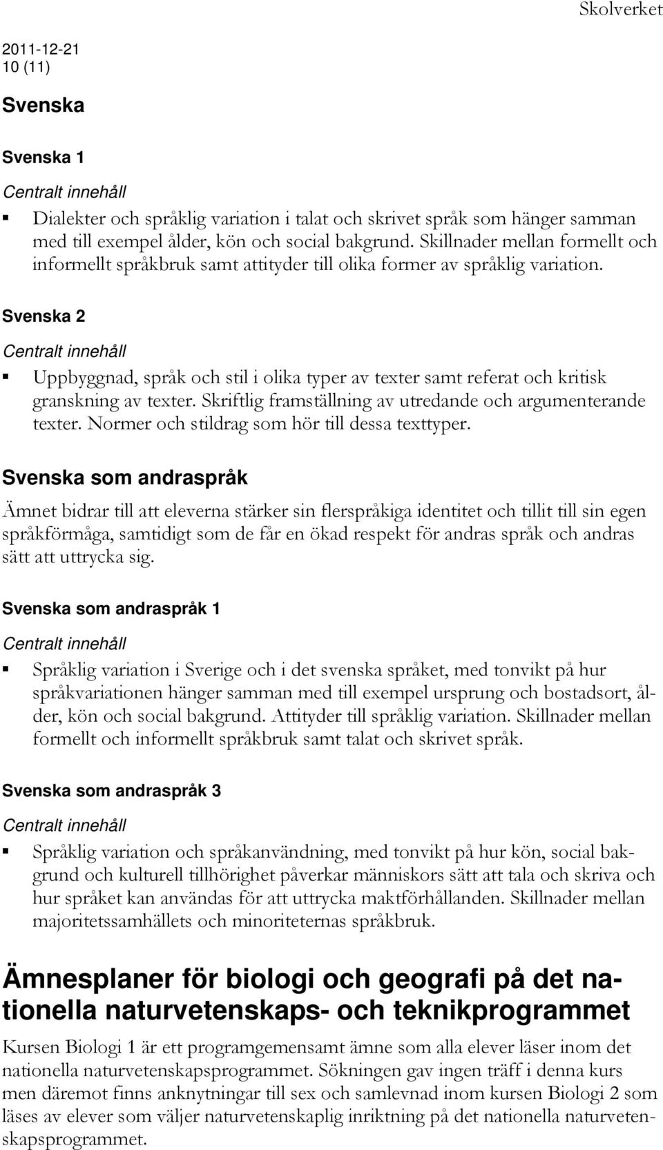 Svenska 2 Uppbyggnad, språk och stil i olika typer av texter samt referat och kritisk granskning av texter. Skriftlig framställning av utredande och argumenterande texter.