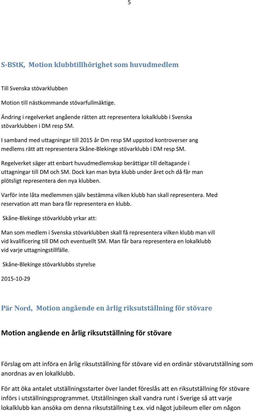 I samband med uttagningar till 2015 år Dm resp SM uppstod kontroverser ang medlems rätt att representera Skåne-Blekinge stövarklubb i DM resp SM.