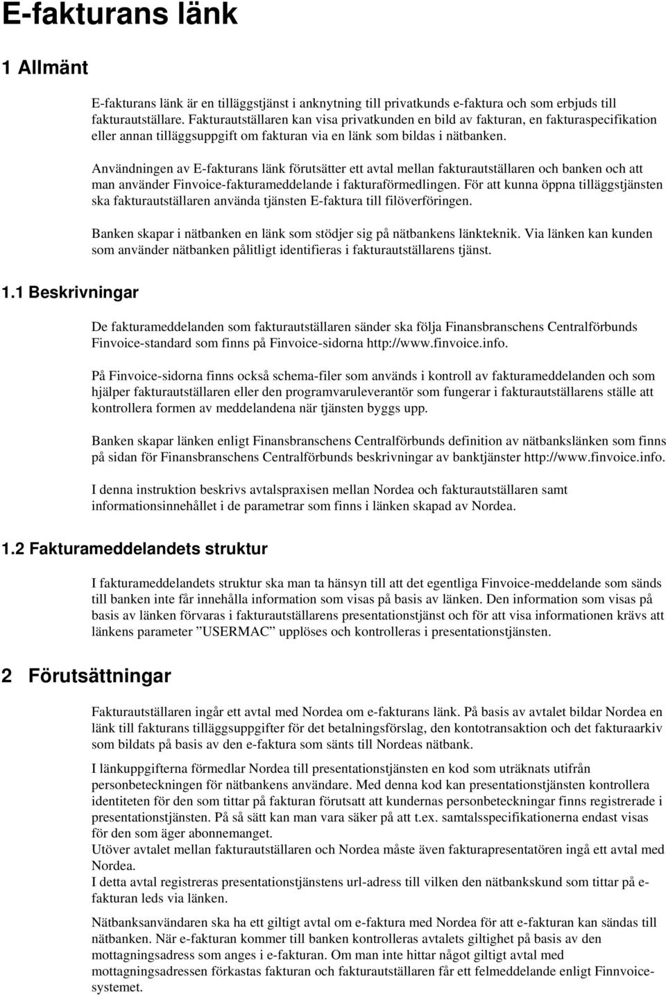Användningen av E-fakturans länk förutsätter ett avtal mellan fakturautställaren och banken och att man använder Finvoice-fakturameddelande i fakturaförmedlingen.