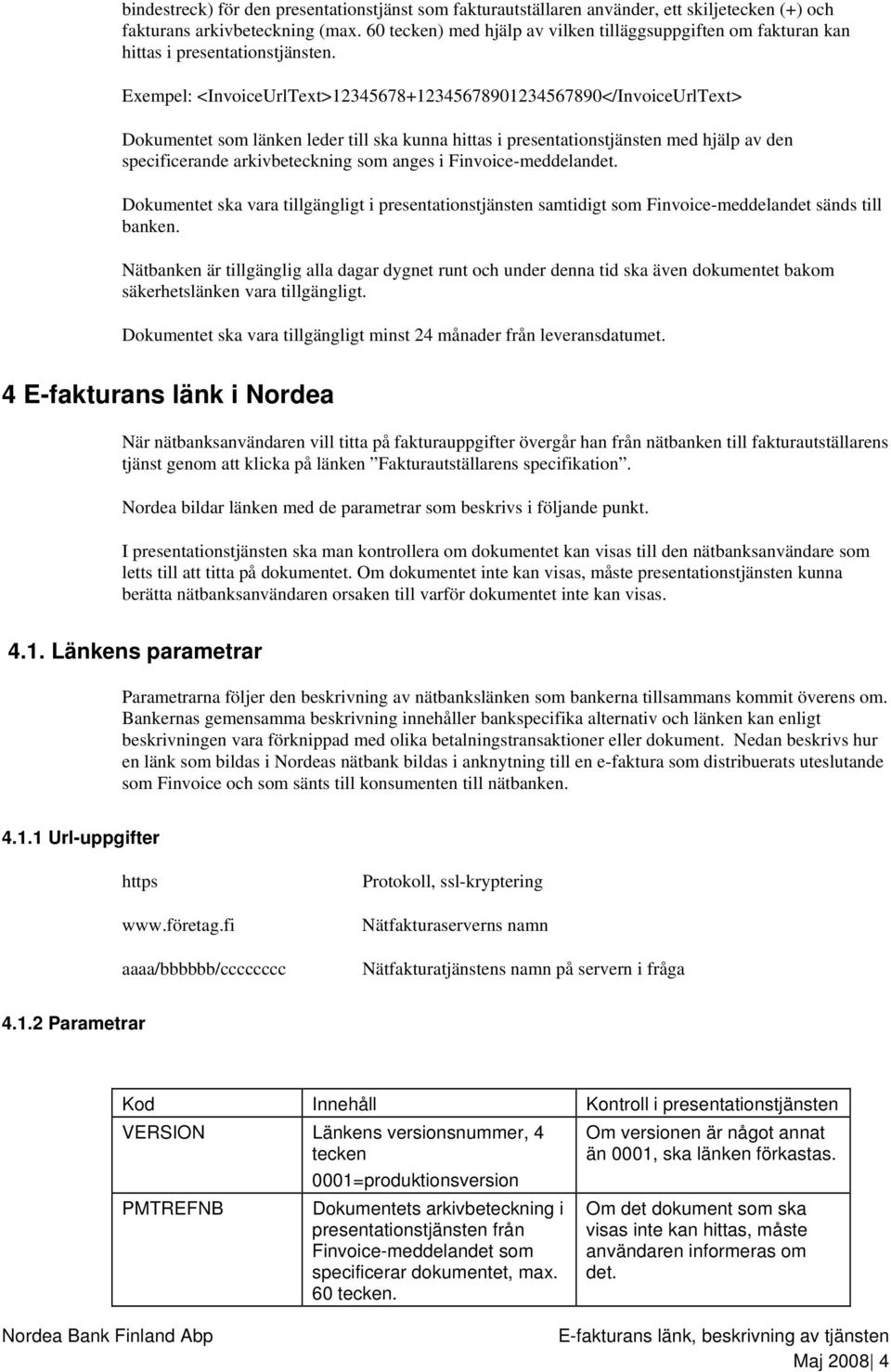 Exempel: <InvoiceUrlText>12345678+12345678901234567890</InvoiceUrlText> Dokumentet som länken leder till ska kunna hittas i presentationstjänsten med hjälp av den specificerande arkivbeteckning som