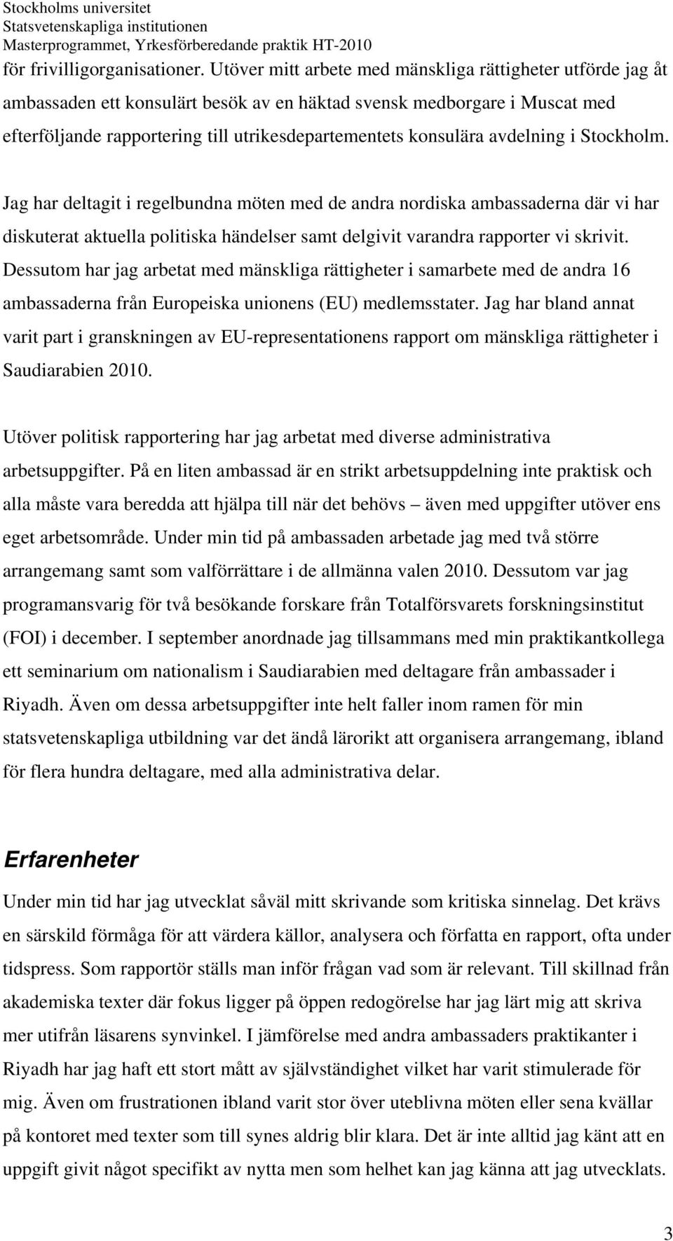 avdelning i Stockholm. Jag har deltagit i regelbundna möten med de andra nordiska ambassaderna där vi har diskuterat aktuella politiska händelser samt delgivit varandra rapporter vi skrivit.