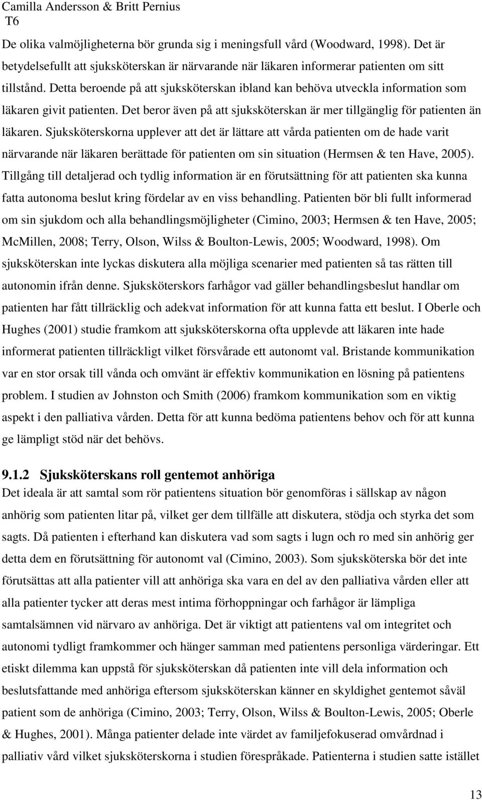 Sjuksköterskorna upplever att det är lättare att vårda patienten om de hade varit närvarande när läkaren berättade för patienten om sin situation (Hermsen & ten Have, 2005).