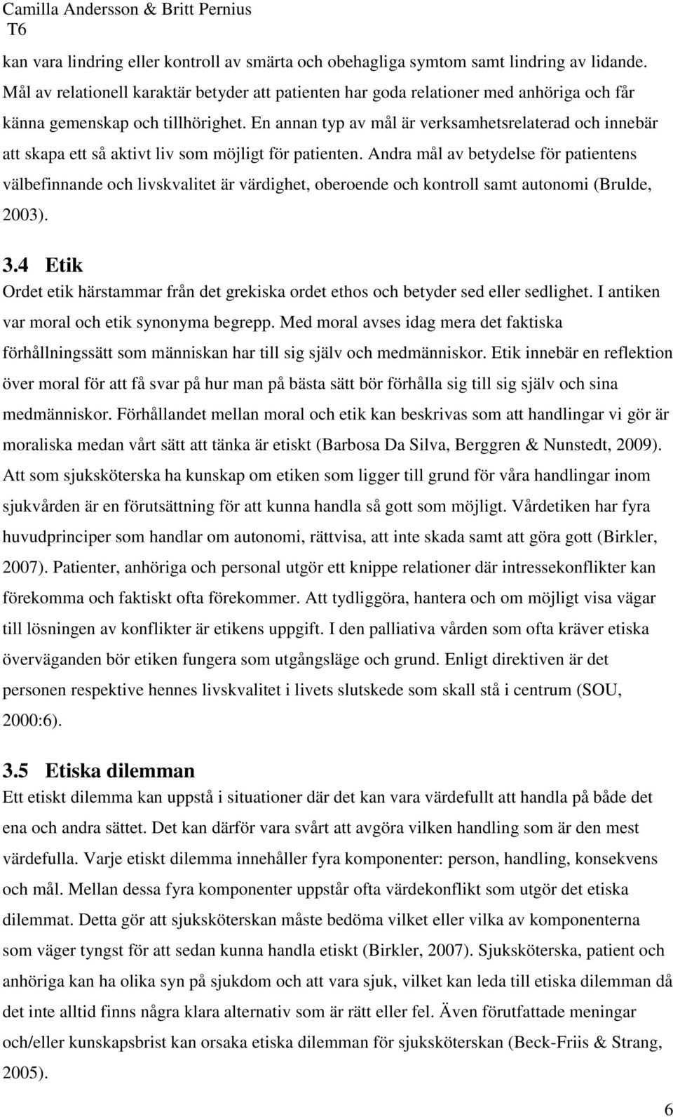 En annan typ av mål är verksamhetsrelaterad och innebär att skapa ett så aktivt liv som möjligt för patienten.