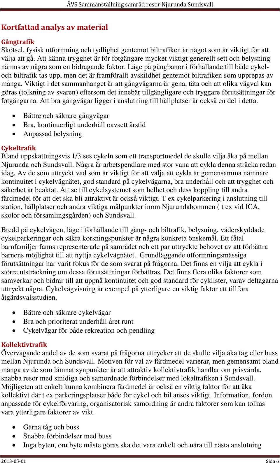 Läge på gångbanor i förhållande till både cykeloch biltrafik tas upp, men det är framförallt avskildhet gentemot biltrafiken som upprepas av många.