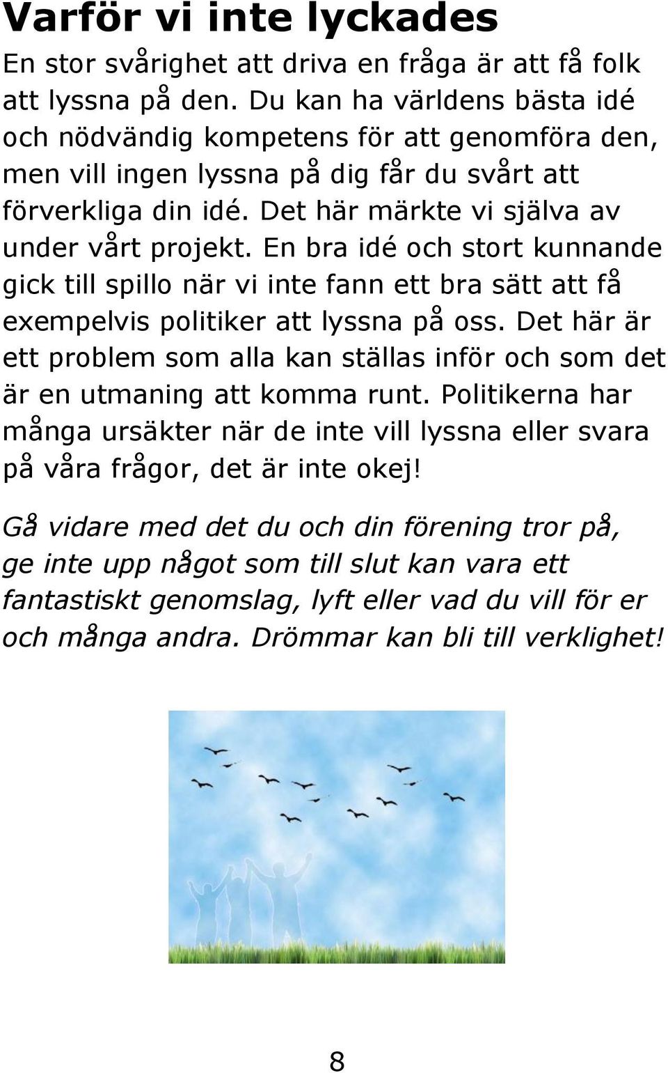 En bra idé och stort kunnande gick till spillo när vi inte fann ett bra sätt att få exempelvis politiker att lyssna på oss.