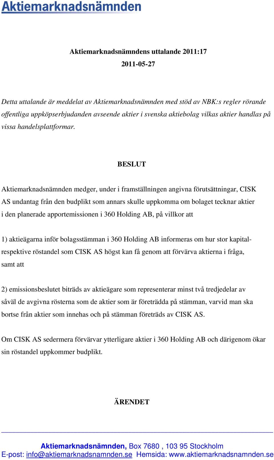 BESLUT Aktiemarknadsnämnden medger, under i framställningen angivna förutsättningar, CISK AS undantag från den budplikt som annars skulle uppkomma om bolaget tecknar aktier i den planerade