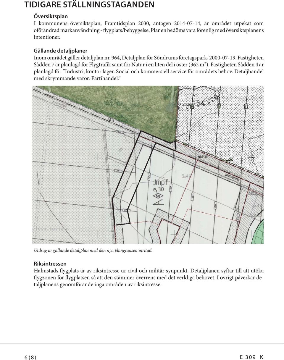 Fastigheten Sådden 7 är planlagd för Flygtrafik samt för Natur i en liten del i öster (362 m²). Fastigheten Sådden 4 är planlagd för Industri, kontor lager.