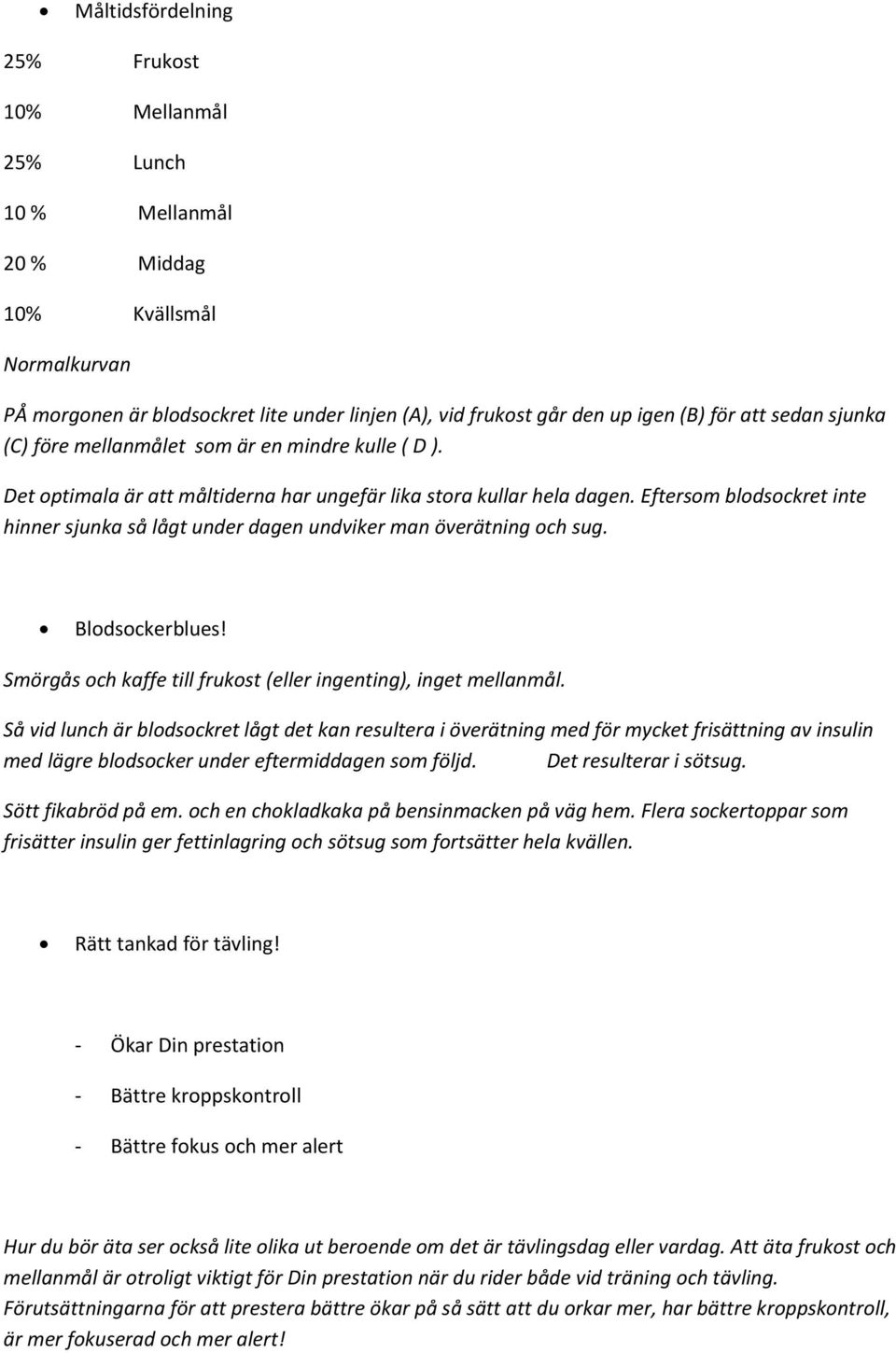 Eftersom blodsockret inte hinner sjunka så lågt under dagen undviker man överätning och sug. Blodsockerblues! Smörgås och kaffe till frukost (eller ingenting), inget mellanmål.