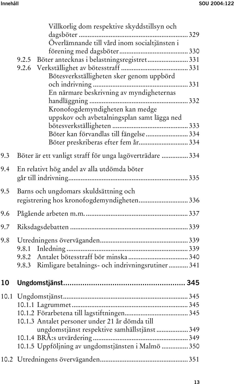 .. 332 Kronofogdemyndigheten kan medge uppskov och avbetalningsplan samt lägga ned bötesverkställigheten... 333 Böter kan förvandlas till fängelse... 334 Böter preskriberas efter fem år... 334 9.