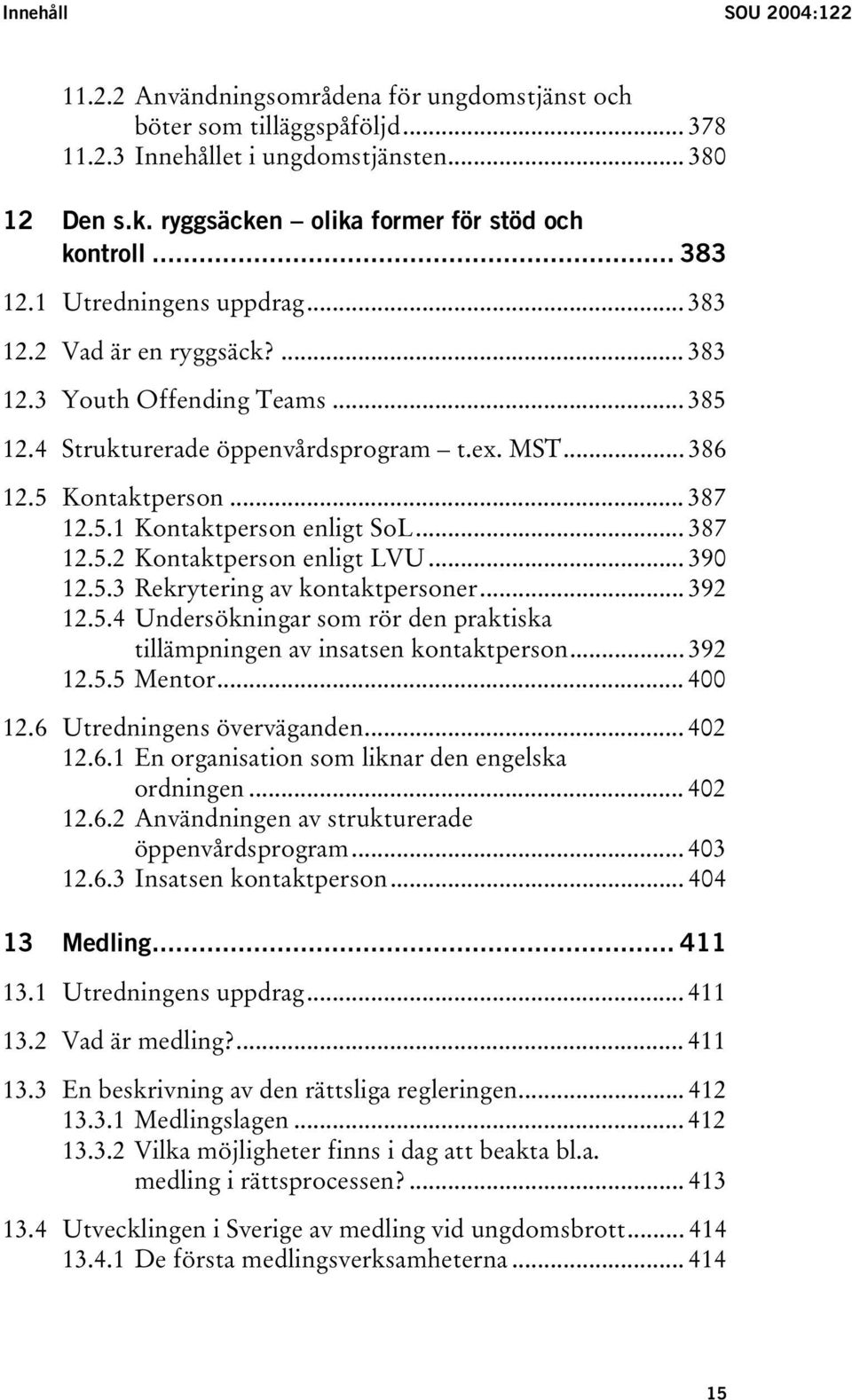 .. 386 12.5 Kontaktperson... 387 12.5.1 Kontaktperson enligt SoL... 387 12.5.2 Kontaktperson enligt LVU... 390 12.5.3 Rekrytering av kontaktpersoner... 392 12.5.4 Undersökningar som rör den praktiska tillämpningen av insatsen kontaktperson.