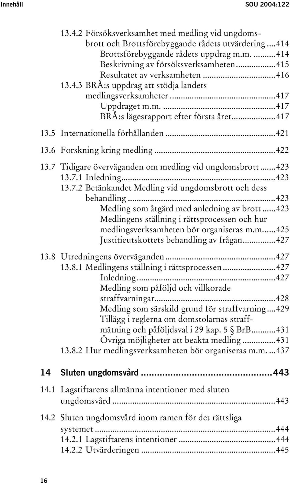 5 Internationella förhållanden...421 13.6 Forskning kring medling...422 13.7 Tidigare överväganden om medling vid ungdomsbrott...423 13.7.1 Inledning...423 13.7.2 Betänkandet Medling vid ungdomsbrott och dess behandling.