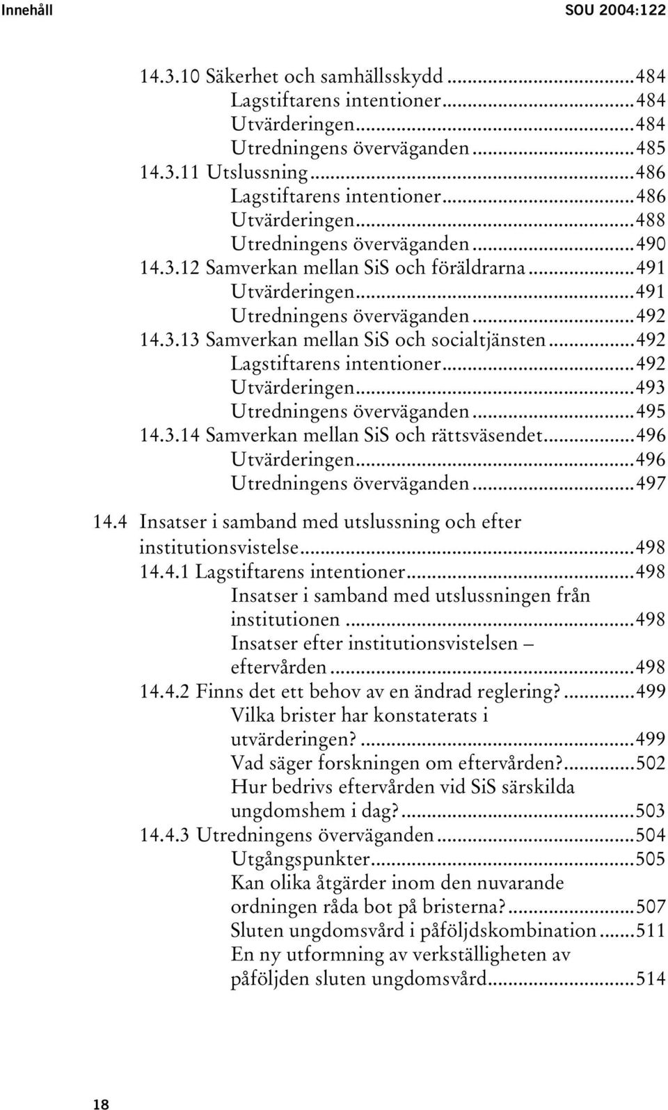 ..492 Lagstiftarens intentioner...492 Utvärderingen...493 Utredningens överväganden...495 14.3.14 Samverkan mellan SiS och rättsväsendet...496 Utvärderingen...496 Utredningens överväganden...497 14.