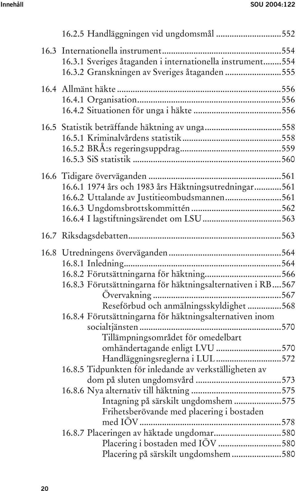 ..559 16.5.3 SiS statistik...560 16.6 Tidigare överväganden...561 16.6.1 1974 års och 1983 års Häktningsutredningar...561 16.6.2 Uttalande av Justitieombudsmannen...561 16.6.3 Ungdomsbrottskommittén.