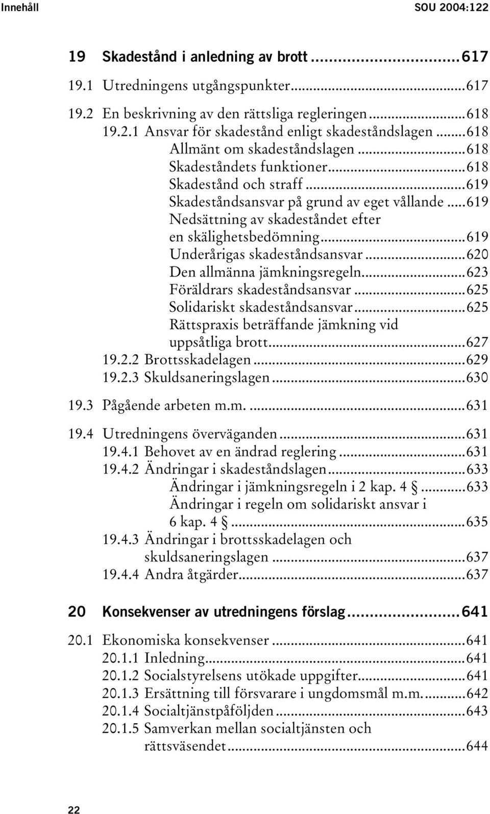 ..619 Nedsättning av skadeståndet efter en skälighetsbedömning...619 Underårigas skadeståndsansvar...620 Den allmänna jämkningsregeln...623 Föräldrars skadeståndsansvar.