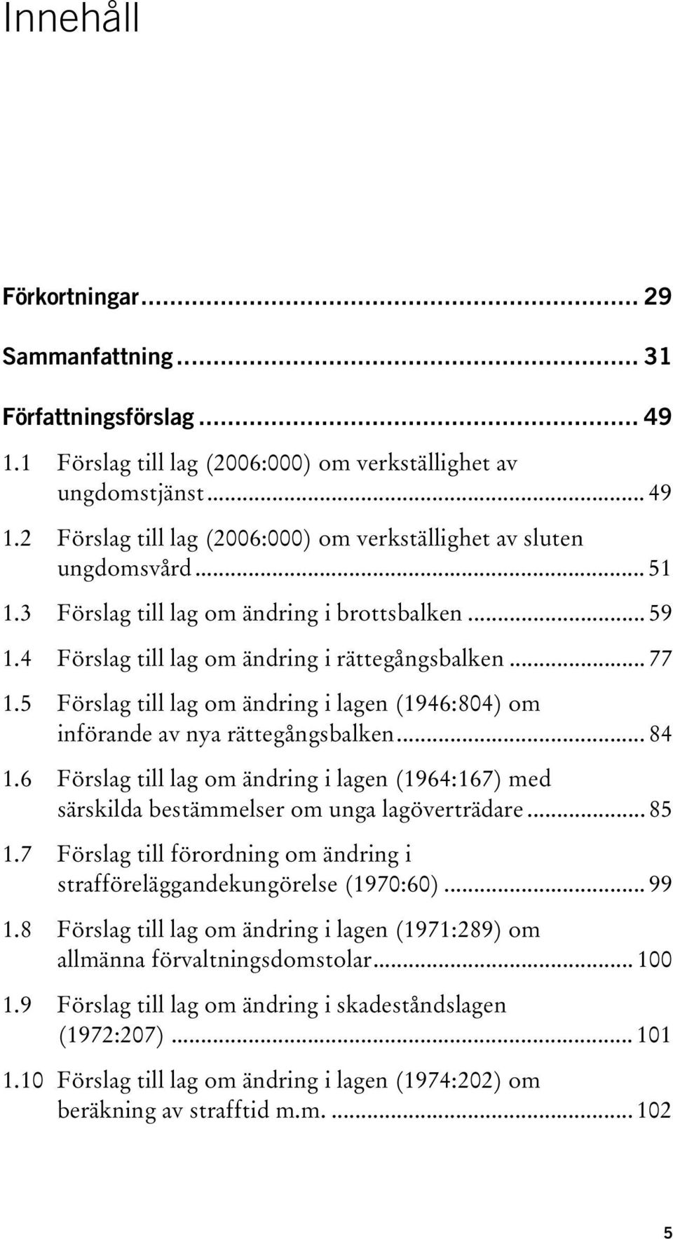 5 Förslag till lag om ändring i lagen (1946:804) om införande av nya rättegångsbalken... 84 1.6 Förslag till lag om ändring i lagen (1964:167) med särskilda bestämmelser om unga lagöverträdare... 85 1.