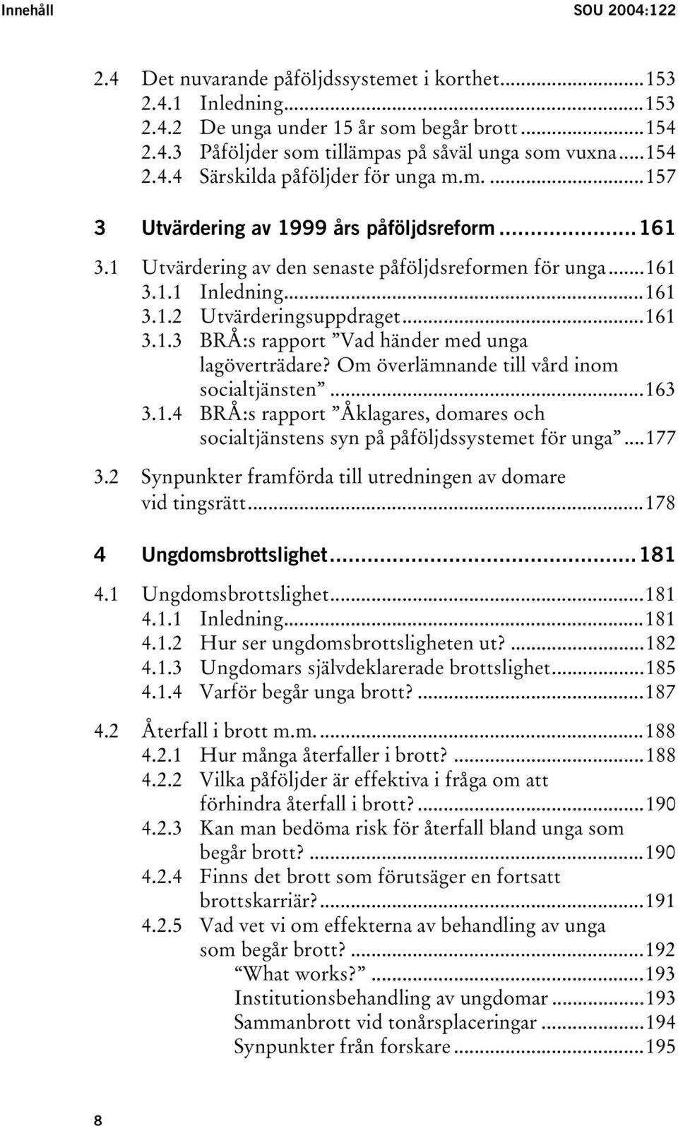 ..161 3.1.3 BRÅ:s rapport Vad händer med unga lagöverträdare? Om överlämnande till vård inom socialtjänsten...163 3.1.4 BRÅ:s rapport Åklagares, domares och socialtjänstens syn på påföljdssystemet för unga.