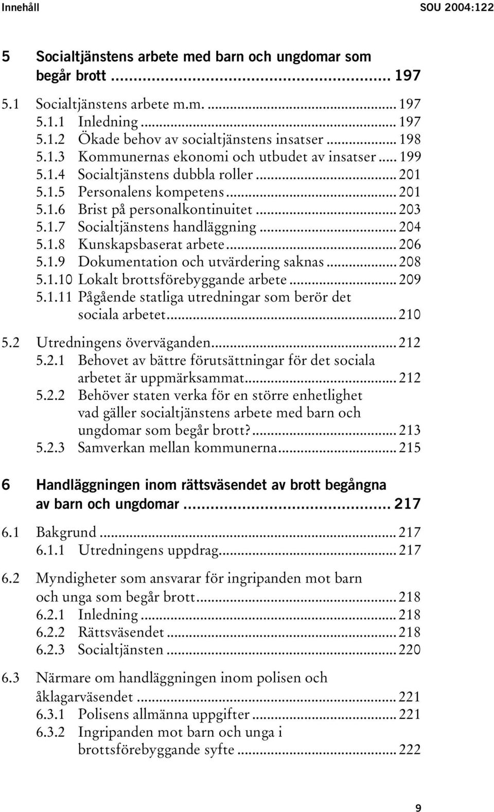 .. 204 5.1.8 Kunskapsbaserat arbete... 206 5.1.9 Dokumentation och utvärdering saknas... 208 5.1.10 Lokalt brottsförebyggande arbete... 209 5.1.11 Pågående statliga utredningar som berör det sociala arbetet.